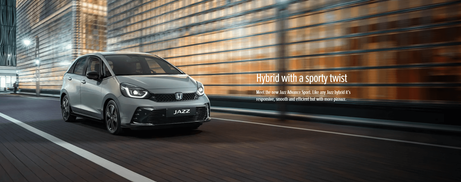 honda jazz advance sport image. 
 Hybrid with a sporty twist. Meet the new Jazz Advance Sport.  Like ay Jazz hybrid it's responsive, smooth and efficient but with more pizzazz.